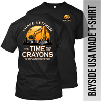 I Have Neither the Time Nor Crayons - Excavator - Made in the USA Apparel